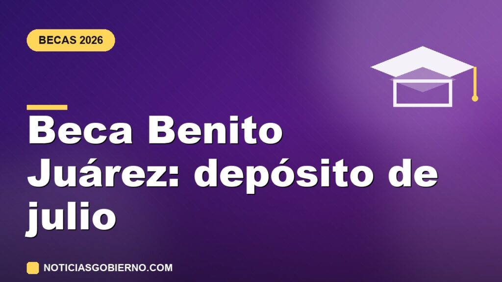 Beca Benito Juárez julio 2026: cuándo cae el depósito y cuánto te toca por nivel